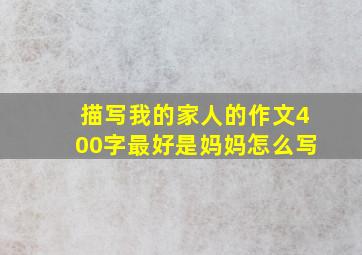 描写我的家人的作文400字最好是妈妈怎么写