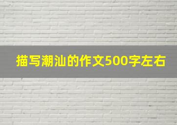 描写潮汕的作文500字左右