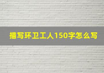 描写环卫工人150字怎么写