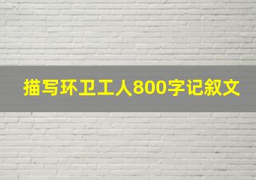 描写环卫工人800字记叙文