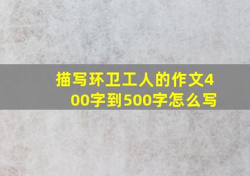 描写环卫工人的作文400字到500字怎么写