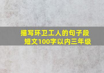 描写环卫工人的句子段短文100字以内三年级