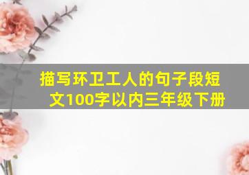 描写环卫工人的句子段短文100字以内三年级下册