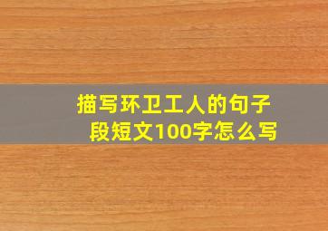 描写环卫工人的句子段短文100字怎么写