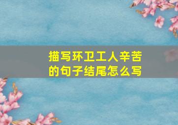 描写环卫工人辛苦的句子结尾怎么写