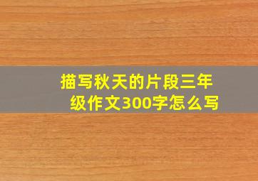 描写秋天的片段三年级作文300字怎么写