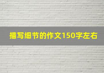 描写细节的作文150字左右