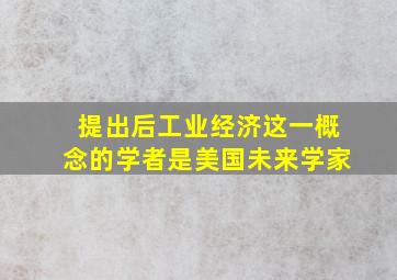 提出后工业经济这一概念的学者是美国未来学家