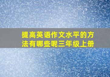 提高英语作文水平的方法有哪些呢三年级上册