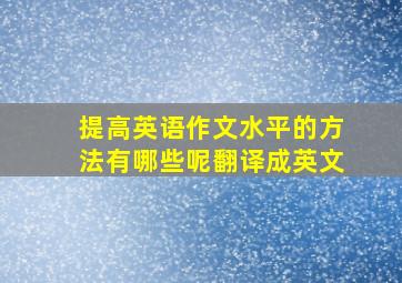 提高英语作文水平的方法有哪些呢翻译成英文