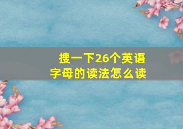 搜一下26个英语字母的读法怎么读