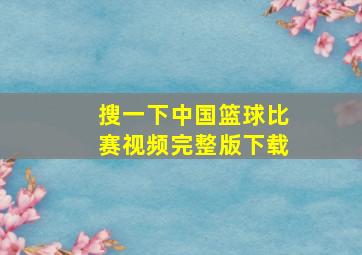 搜一下中国篮球比赛视频完整版下载