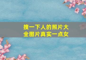 搜一下人的照片大全图片真实一点女