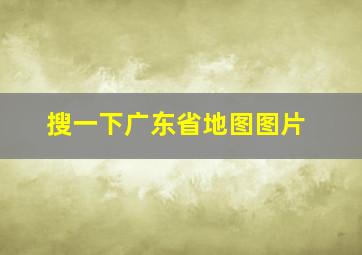 搜一下广东省地图图片