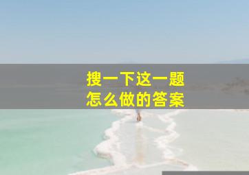 搜一下这一题怎么做的答案