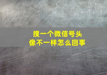 搜一个微信号头像不一样怎么回事