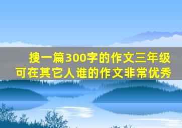 搜一篇300字的作文三年级可在其它人谁的作文非常优秀