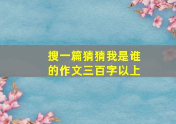 搜一篇猜猜我是谁的作文三百字以上