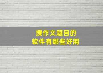 搜作文题目的软件有哪些好用