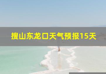 搜山东龙口天气预报15天