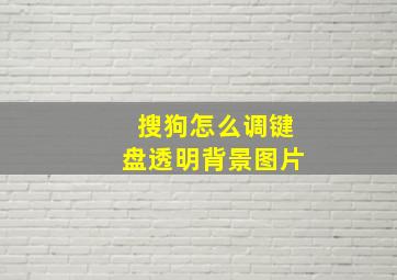 搜狗怎么调键盘透明背景图片