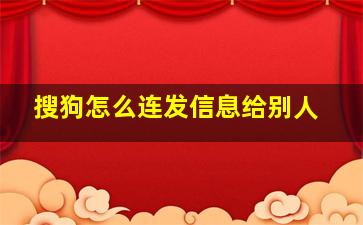 搜狗怎么连发信息给别人