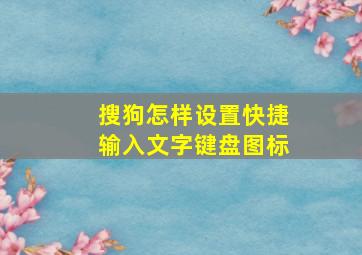 搜狗怎样设置快捷输入文字键盘图标