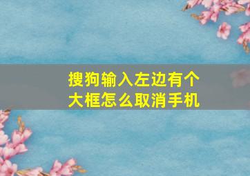 搜狗输入左边有个大框怎么取消手机