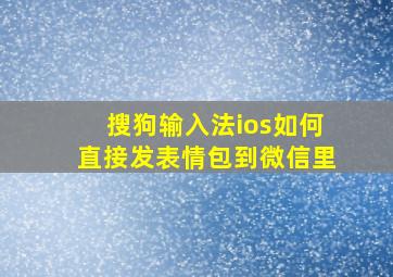 搜狗输入法ios如何直接发表情包到微信里