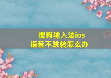 搜狗输入法ios语音不跳转怎么办