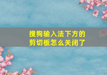 搜狗输入法下方的剪切板怎么关闭了