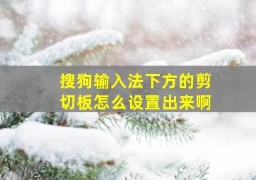 搜狗输入法下方的剪切板怎么设置出来啊