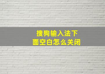 搜狗输入法下面空白怎么关闭