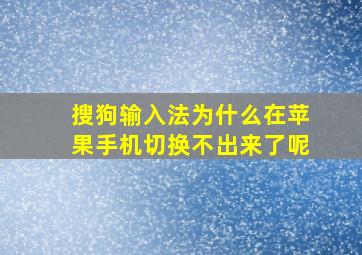 搜狗输入法为什么在苹果手机切换不出来了呢