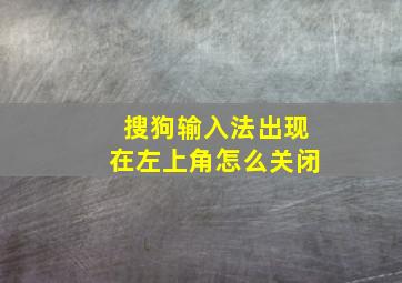 搜狗输入法出现在左上角怎么关闭