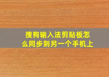 搜狗输入法剪贴板怎么同步到另一个手机上