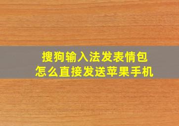 搜狗输入法发表情包怎么直接发送苹果手机