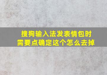 搜狗输入法发表情包时需要点确定这个怎么去掉