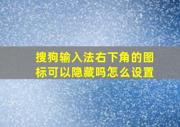 搜狗输入法右下角的图标可以隐藏吗怎么设置