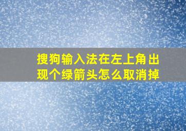 搜狗输入法在左上角出现个绿箭头怎么取消掉