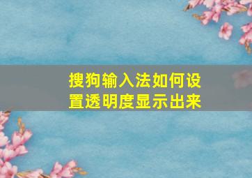 搜狗输入法如何设置透明度显示出来