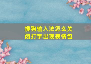 搜狗输入法怎么关闭打字出现表情包