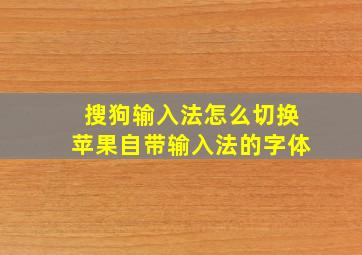 搜狗输入法怎么切换苹果自带输入法的字体