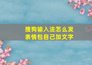 搜狗输入法怎么发表情包自己加文字