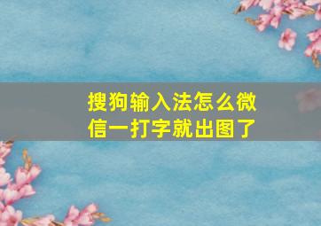 搜狗输入法怎么微信一打字就出图了