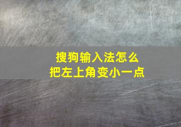 搜狗输入法怎么把左上角变小一点