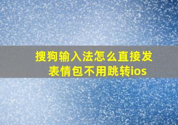 搜狗输入法怎么直接发表情包不用跳转ios