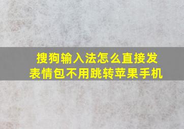 搜狗输入法怎么直接发表情包不用跳转苹果手机