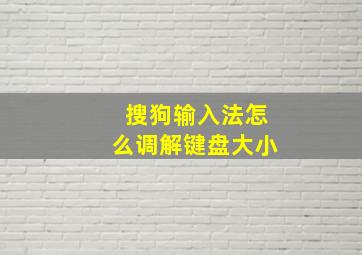 搜狗输入法怎么调解键盘大小