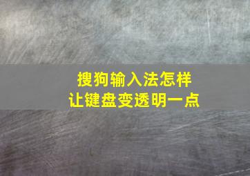 搜狗输入法怎样让键盘变透明一点